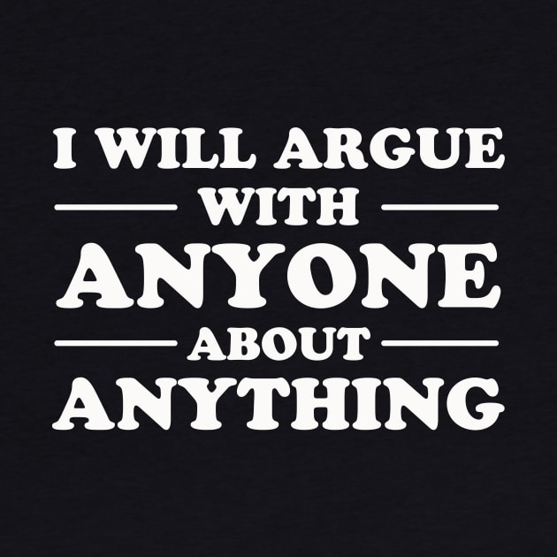 I Will Argue With Anyone About Anything by dumbshirts